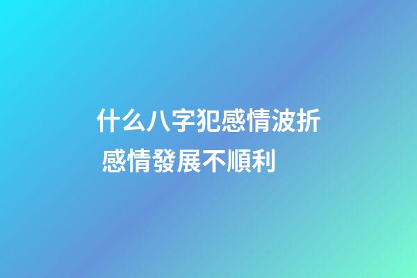 什么八字犯感情波折 感情發展不順利